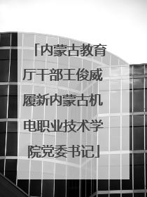 内蒙古教育厅干部王俊威履新内蒙古机电职业技术学院党委书记