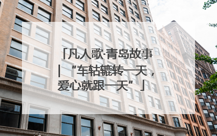 凡人歌·青岛故事｜“车轱辘转一天，爱心就跟一天”