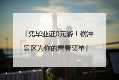 凭毕业证0元游！横冲景区为你的青春买单
