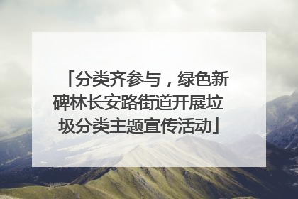 分类齐参与，绿色新碑林长安路街道开展垃圾分类主题宣传活动