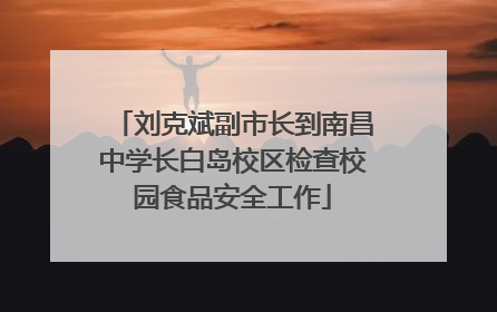 刘克斌副市长到南昌中学长白岛校区检查校园食品安全工作