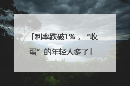 利率跌破1%，“收蛋”的年轻人多了