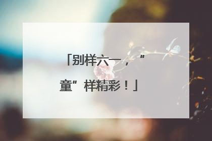别样六一，“童”样精彩！