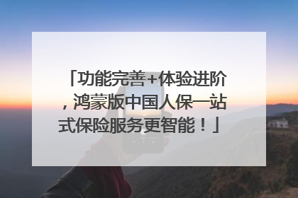 功能完善+体验进阶，鸿蒙版中国人保一站式保险服务更智能！