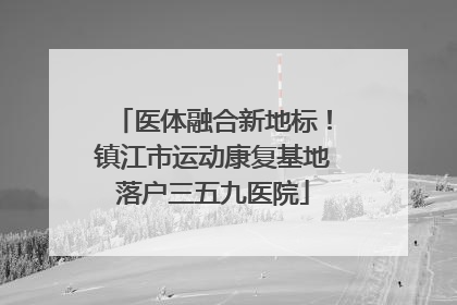 医体融合新地标！镇江市运动康复基地落户三五九医院