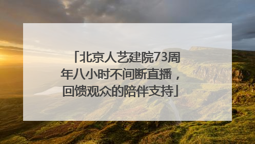 北京人艺建院73周年八小时不间断直播，回馈观众的陪伴支持