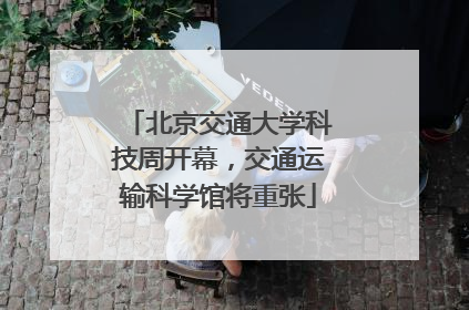 北京交通大学科技周开幕，交通运输科学馆将重张