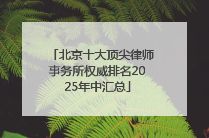 北京十大顶尖律师事务所权威排名2025年中汇总