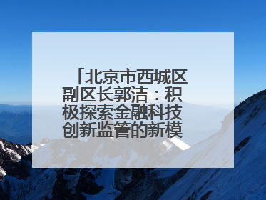 北京市西城区副区长郭洁：积极探索金融科技创新监管的新模式和新方法
