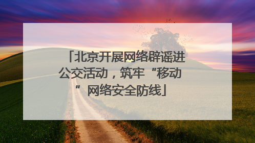 北京开展网络辟谣进公交活动，筑牢“移动”网络安全防线
