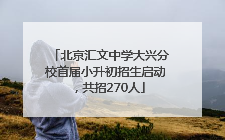 北京汇文中学大兴分校首届小升初招生启动，共招270人