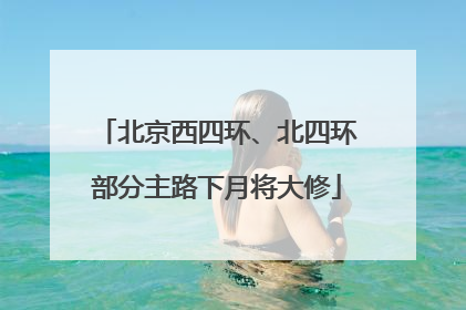 北京西四环、北四环部分主路下月将大修