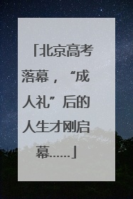 北京高考落幕，“成人礼”后的人生才刚启幕……