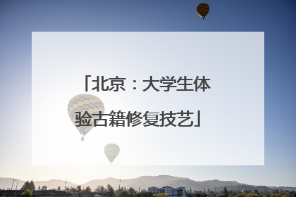 北京：大学生体验古籍修复技艺