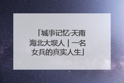 城事记忆·天南海北大坝人｜一名女兵的真实人生