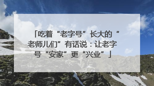 吃着“老字号”长大的“老师儿们”有话说：让老字号“安家”更“兴业”