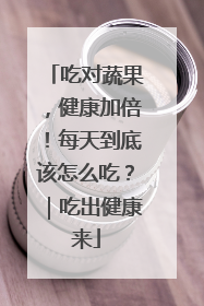 吃对蔬果，健康加倍！每天到底该怎么吃？｜吃出健康来
