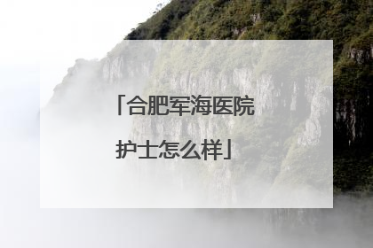 合肥军海医院护士怎么样