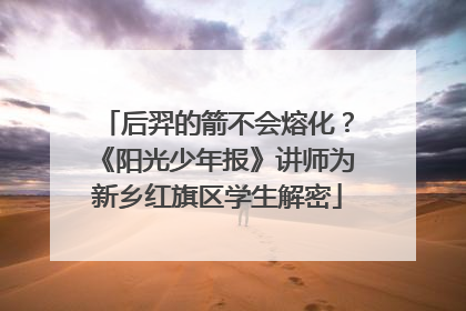 后羿的箭不会熔化？《阳光少年报》讲师为新乡红旗区学生解密