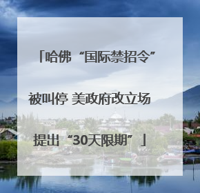 哈佛“国际禁招令”被叫停 美政府改立场提出“30天限期”