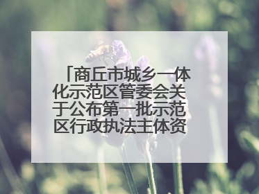 商丘市城乡一体化示范区管委会关于公布第一批示范区行政执法主体资格的公告