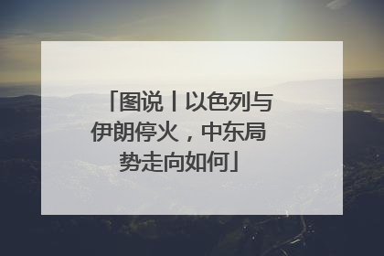 图说丨以色列与伊朗停火，中东局势走向如何