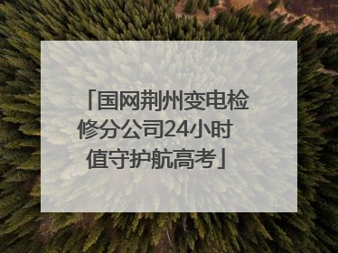 国网荆州变电检修分公司24小时值守护航高考