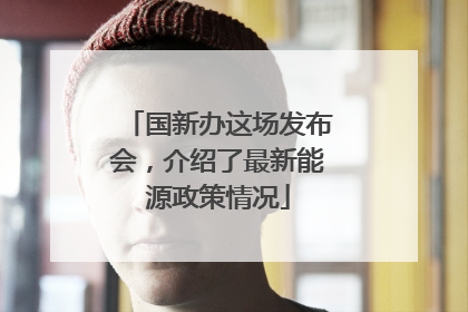 国新办这场发布会，介绍了最新能源政策情况