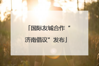 国际友城合作“济南倡议”发布