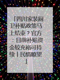 四川家装厨卫补贴政策马上结束?官方:目前补贴资金较充裕可持续丨民情瞭望