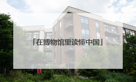 在博物馆里读懂中国