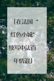 在法国“红色小城”续写中法百年情谊
