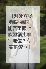 对外立场强硬 德国能否重振“欧盟领头羊”地位？专家解读→