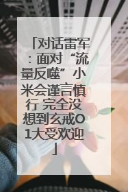 对话雷军：面对“流量反噬”小米会谨言慎行 完全没想到玄戒O1大受欢迎