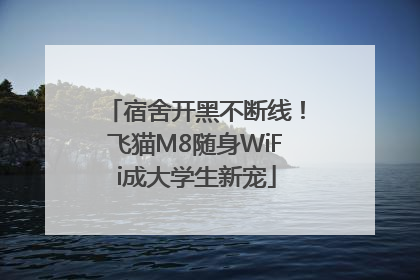 宿舍开黑不断线！飞猫M8随身WiFi成大学生新宠