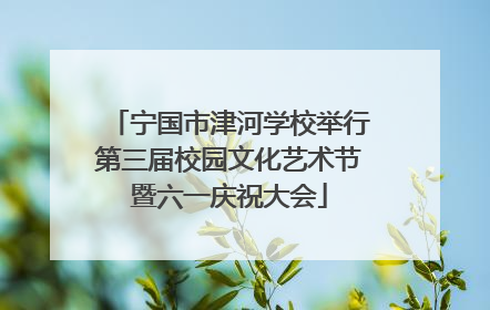 宁国市津河学校举行第三届校园文化艺术节暨六一庆祝大会
