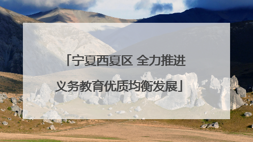 宁夏西夏区 全力推进义务教育优质均衡发展