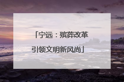 宁远：殡葬改革引领文明新风尚