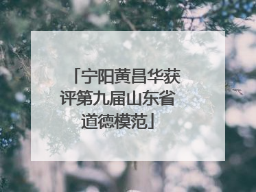 宁阳黄昌华获评第九届山东省道德模范