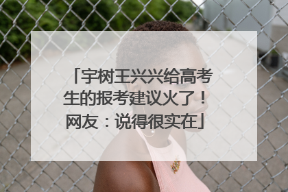 宇树王兴兴给高考生的报考建议火了！网友：说得很实在