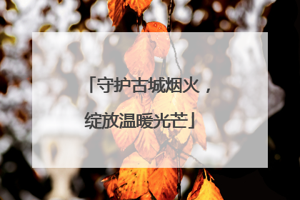 守护古城烟火，绽放温暖光芒