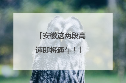 安徽这两段高速即将通车！