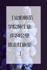 安阳师范学院师生徒步24公里重走红旗渠