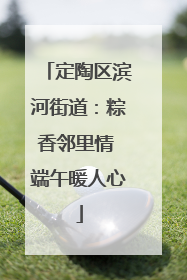 定陶区滨河街道：粽香邻里情 端午暖人心