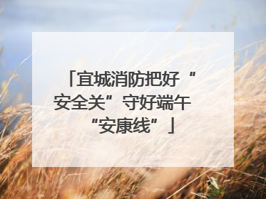 宜城消防把好“安全关”守好端午“安康线”