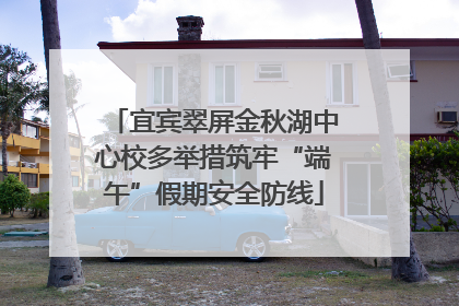 宜宾翠屏金秋湖中心校多举措筑牢“端午”假期安全防线
