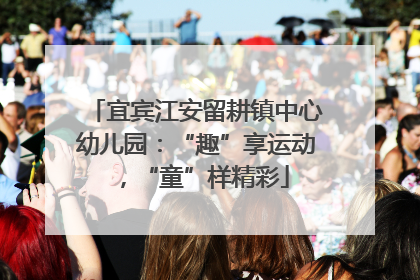 宜宾江安留耕镇中心幼儿园：“趣”享运动，“童”样精彩
