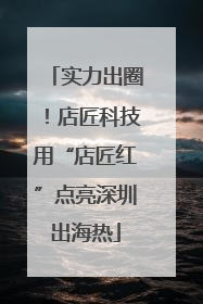 实力出圈！店匠科技用“店匠红”点亮深圳出海热