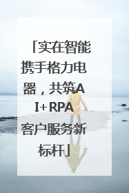 实在智能携手格力电器，共筑AI+RPA客户服务新标杆