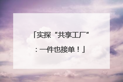 实探“共享工厂”：一件也接单！